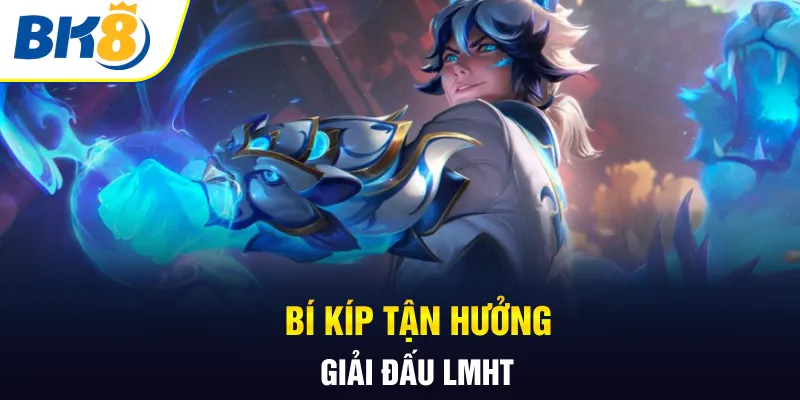 Bí kíp tận hưởng giải đấu LMHT Bí kíp tận hưởng giải đấu LMHT