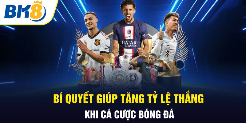 Bí quyết giúp tăng tỷ lệ thắng khi cá cược bóng đá Bí quyết giúp tăng tỷ lệ thắng khi cá cược bóng đá