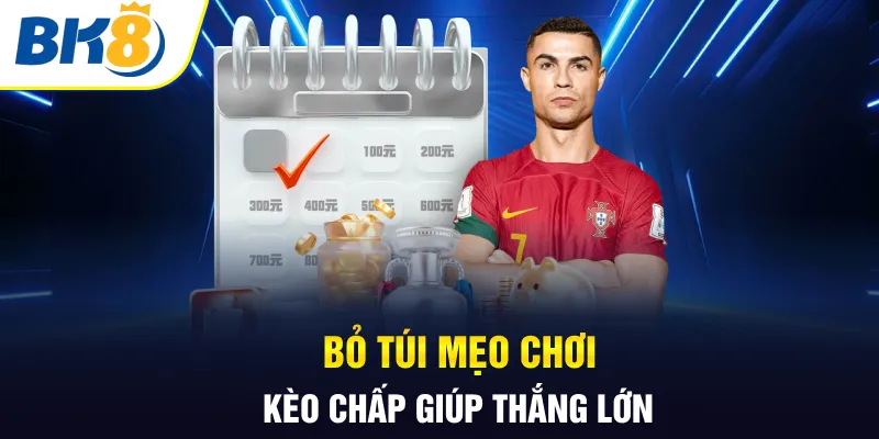 Bỏ túi mẹo chơi kèo chấp giúp thắng lớn