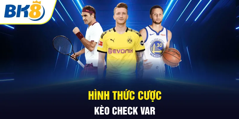 Hình thức cược kèo check VAR Hình thức cược kèo check VAR