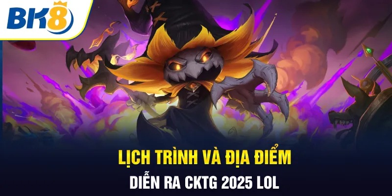 Lịch trình và địa điểm diễn ra CKTG 2025 LOL Lịch trình và địa điểm diễn ra CKTG 2025 LOL