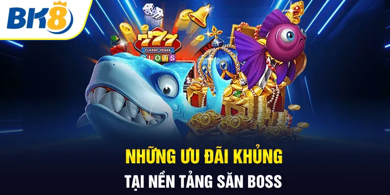 Những ưu đãi khủng tại nền tảng săn boss