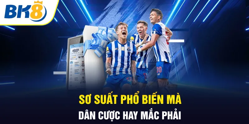 Sơ suất phổ biến mà dân cược hay mắc phải Sơ suất phổ biến mà dân cược hay mắc phải