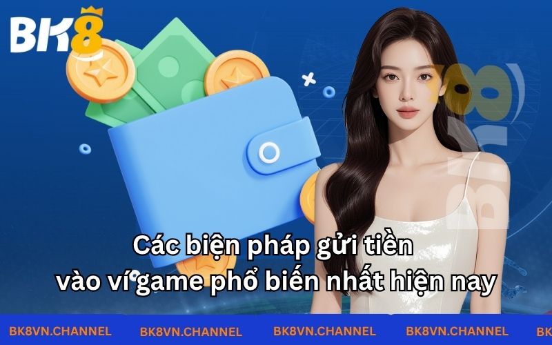 Các biện pháp gửi tiền vào ví game phổ biến nhất hiện nay