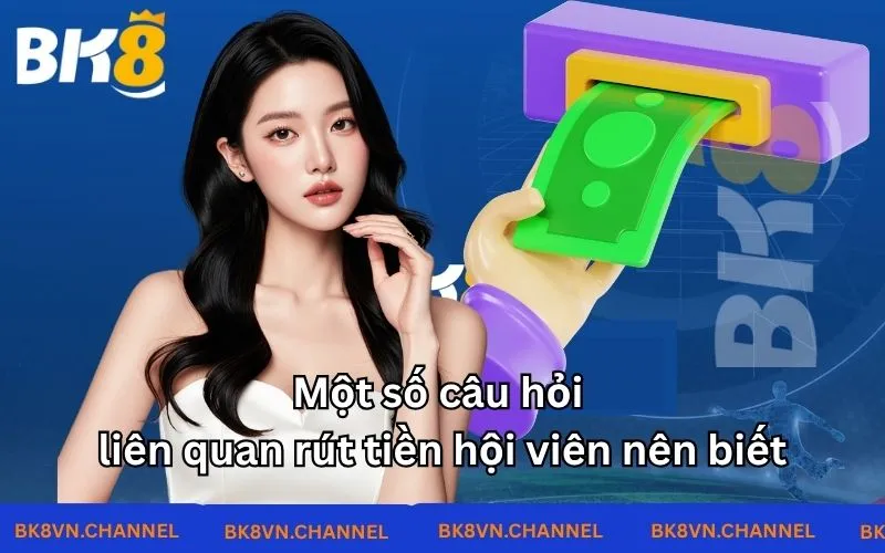 Một số câu hỏi liên quan rút tiền hội viên nên biết